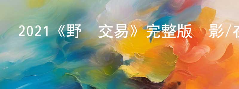 程士的網絡影視資源,2021《野蠻交易》完整版電影/在線觀看/百度云-美劇天堂
